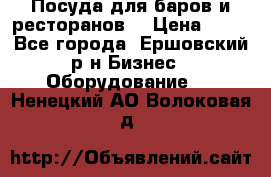 Посуда для баров и ресторанов  › Цена ­ 54 - Все города, Ершовский р-н Бизнес » Оборудование   . Ненецкий АО,Волоковая д.